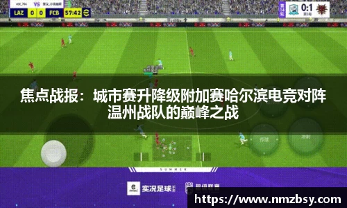 焦点战报：城市赛升降级附加赛哈尔滨电竞对阵温州战队的巅峰之战