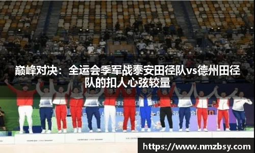 巅峰对决：全运会季军战泰安田径队vs德州田径队的扣人心弦较量