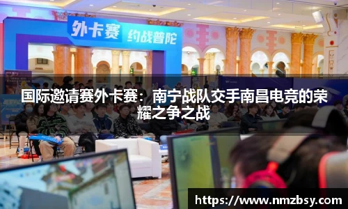 国际邀请赛外卡赛：南宁战队交手南昌电竞的荣耀之争之战