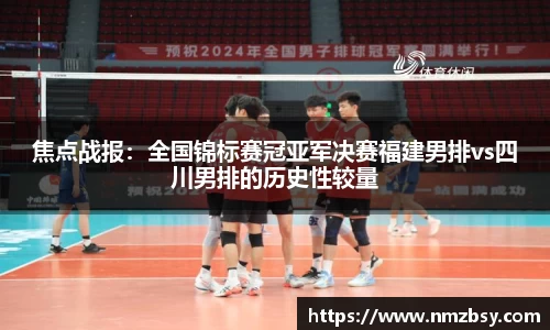 焦点战报：全国锦标赛冠亚军决赛福建男排vs四川男排的历史性较量