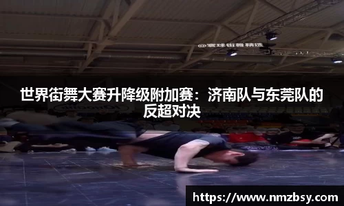 世界街舞大赛升降级附加赛：济南队与东莞队的反超对决