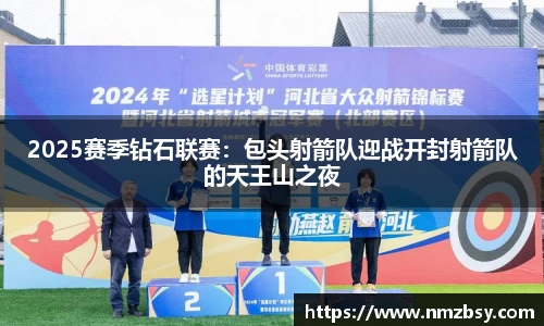 2025赛季钻石联赛：包头射箭队迎战开封射箭队的天王山之夜