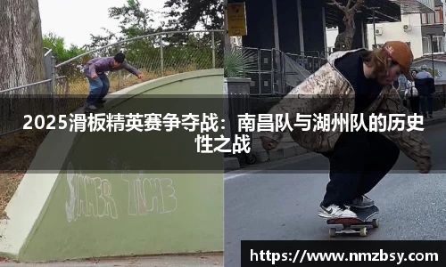 2025滑板精英赛争夺战：南昌队与湖州队的历史性之战