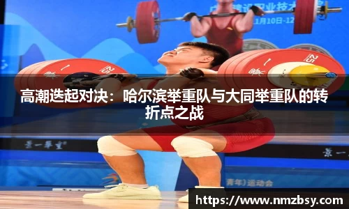 高潮迭起对决：哈尔滨举重队与大同举重队的转折点之战
