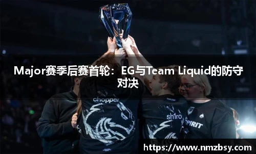 Major赛季后赛首轮：EG与Team Liquid的防守对决