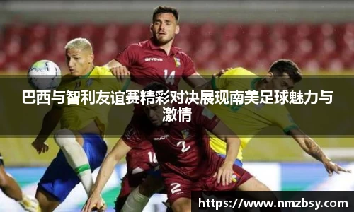 巴西与智利友谊赛精彩对决展现南美足球魅力与激情